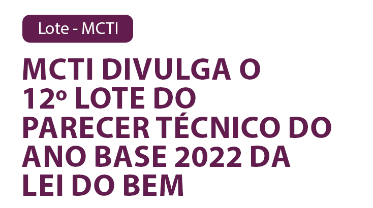 MCTI divulga o 12º Lote do parecer técnico do ano base 2022 da Lei do Bem