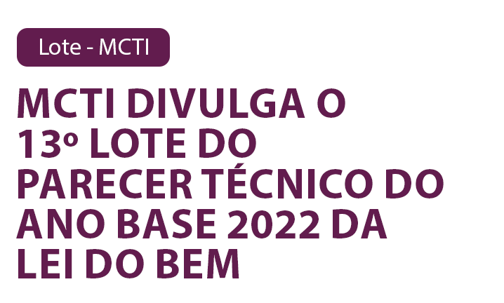 MCTI divulga o13º Lote do parecer técnico do ano base 2022 da Lei do Bem