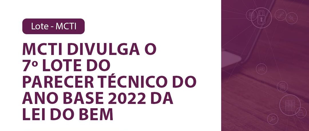 MCTI divulga o 7º Lote do parecer técnico do ano base 2022 da Lei do Bem